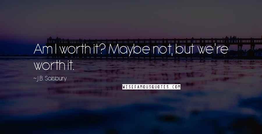J.B. Salsbury Quotes: Am I worth it? Maybe not, but we're worth it.