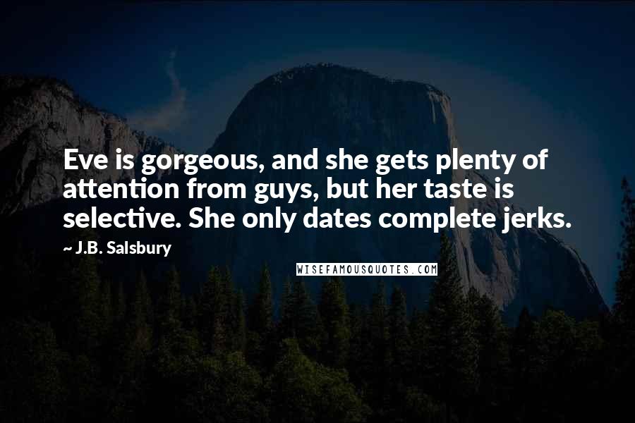 J.B. Salsbury Quotes: Eve is gorgeous, and she gets plenty of attention from guys, but her taste is selective. She only dates complete jerks.