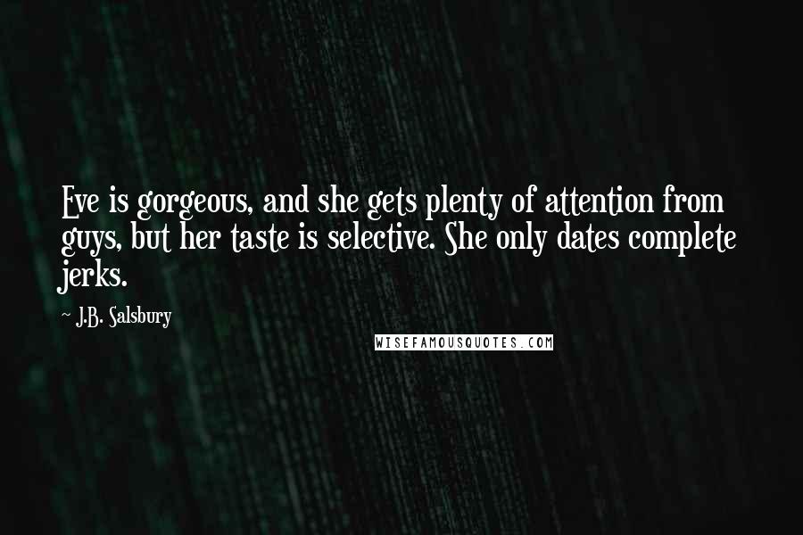 J.B. Salsbury Quotes: Eve is gorgeous, and she gets plenty of attention from guys, but her taste is selective. She only dates complete jerks.