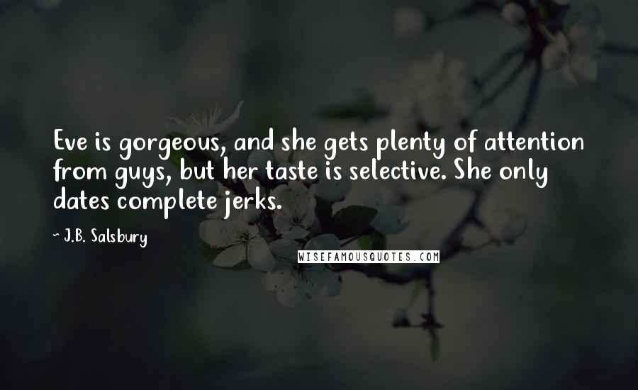 J.B. Salsbury Quotes: Eve is gorgeous, and she gets plenty of attention from guys, but her taste is selective. She only dates complete jerks.