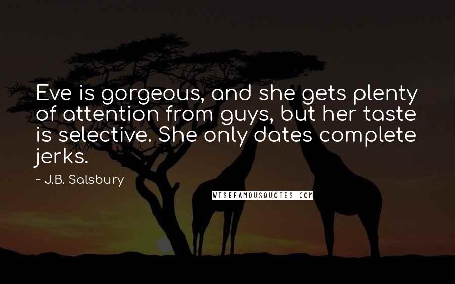 J.B. Salsbury Quotes: Eve is gorgeous, and she gets plenty of attention from guys, but her taste is selective. She only dates complete jerks.