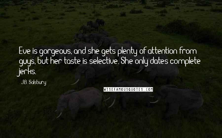 J.B. Salsbury Quotes: Eve is gorgeous, and she gets plenty of attention from guys, but her taste is selective. She only dates complete jerks.