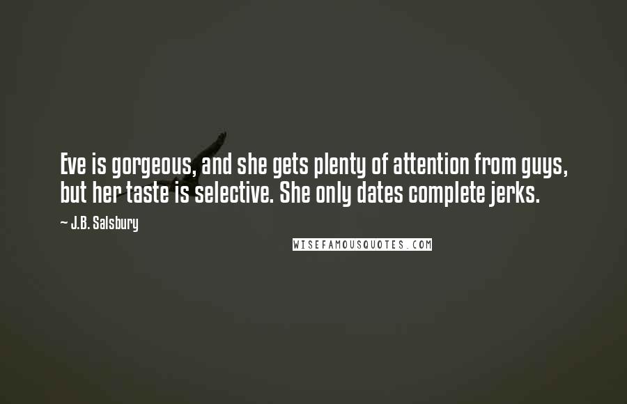 J.B. Salsbury Quotes: Eve is gorgeous, and she gets plenty of attention from guys, but her taste is selective. She only dates complete jerks.