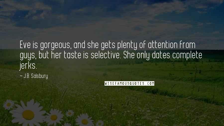 J.B. Salsbury Quotes: Eve is gorgeous, and she gets plenty of attention from guys, but her taste is selective. She only dates complete jerks.