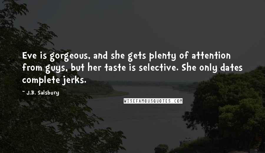 J.B. Salsbury Quotes: Eve is gorgeous, and she gets plenty of attention from guys, but her taste is selective. She only dates complete jerks.