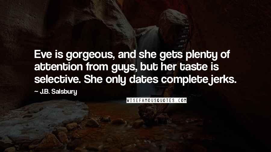 J.B. Salsbury Quotes: Eve is gorgeous, and she gets plenty of attention from guys, but her taste is selective. She only dates complete jerks.