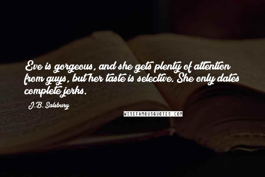 J.B. Salsbury Quotes: Eve is gorgeous, and she gets plenty of attention from guys, but her taste is selective. She only dates complete jerks.