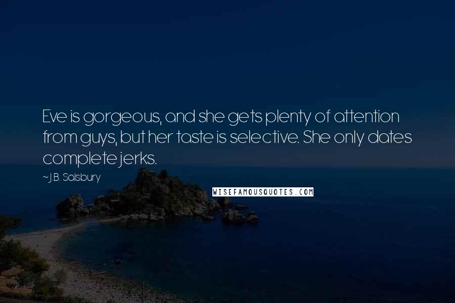 J.B. Salsbury Quotes: Eve is gorgeous, and she gets plenty of attention from guys, but her taste is selective. She only dates complete jerks.