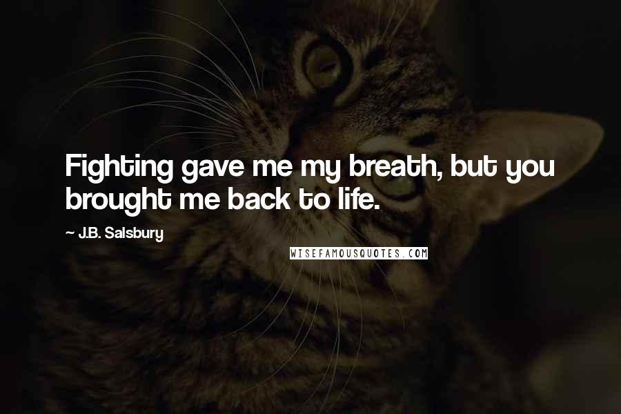 J.B. Salsbury Quotes: Fighting gave me my breath, but you brought me back to life.