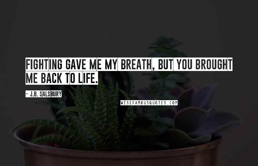 J.B. Salsbury Quotes: Fighting gave me my breath, but you brought me back to life.