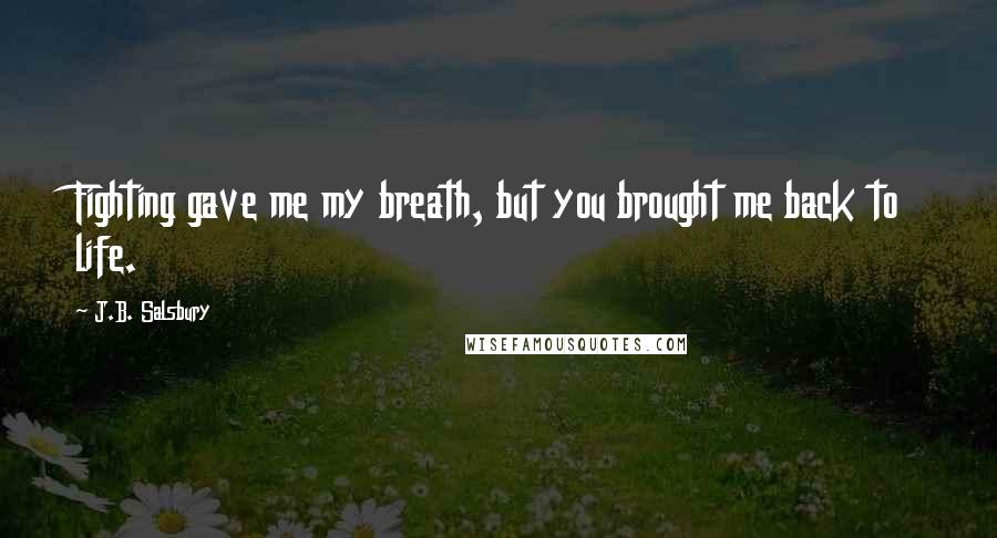 J.B. Salsbury Quotes: Fighting gave me my breath, but you brought me back to life.