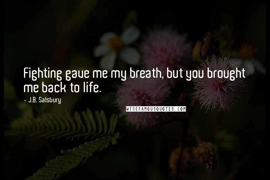 J.B. Salsbury Quotes: Fighting gave me my breath, but you brought me back to life.