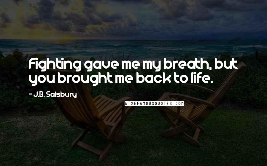 J.B. Salsbury Quotes: Fighting gave me my breath, but you brought me back to life.