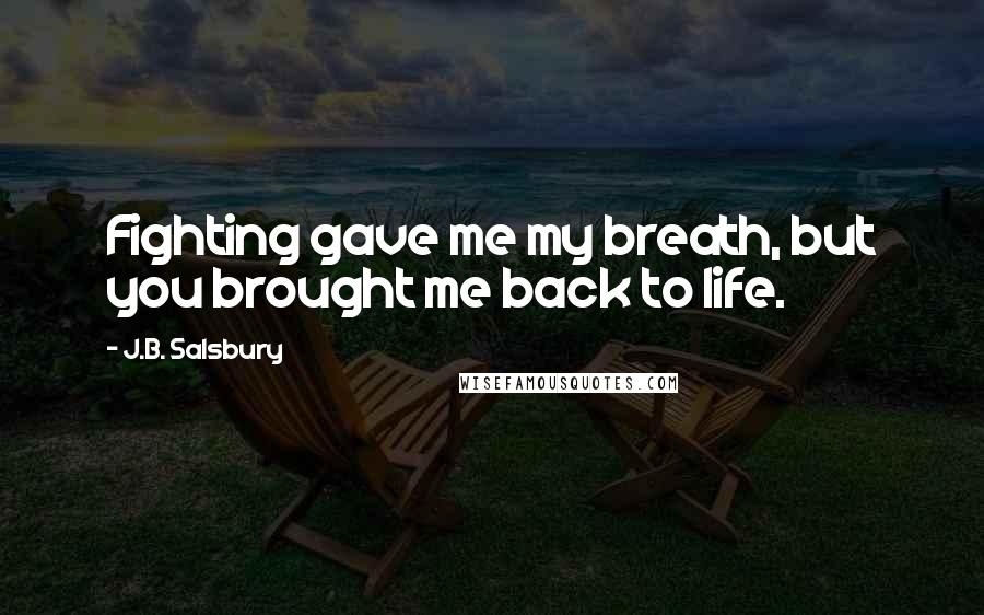 J.B. Salsbury Quotes: Fighting gave me my breath, but you brought me back to life.