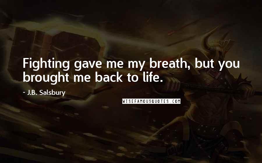 J.B. Salsbury Quotes: Fighting gave me my breath, but you brought me back to life.