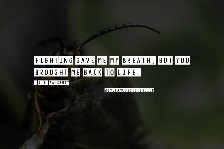 J.B. Salsbury Quotes: Fighting gave me my breath, but you brought me back to life.