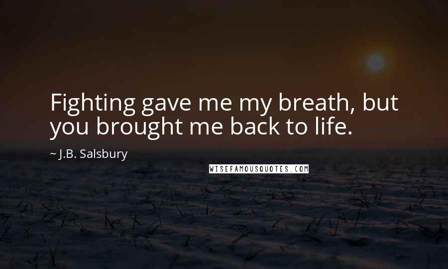 J.B. Salsbury Quotes: Fighting gave me my breath, but you brought me back to life.