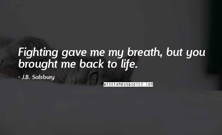 J.B. Salsbury Quotes: Fighting gave me my breath, but you brought me back to life.