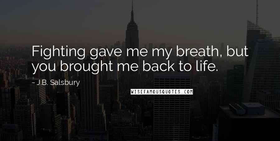 J.B. Salsbury Quotes: Fighting gave me my breath, but you brought me back to life.