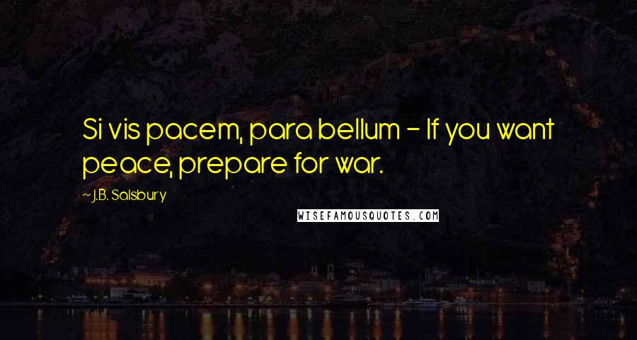 J.B. Salsbury Quotes: Si vis pacem, para bellum - If you want peace, prepare for war.