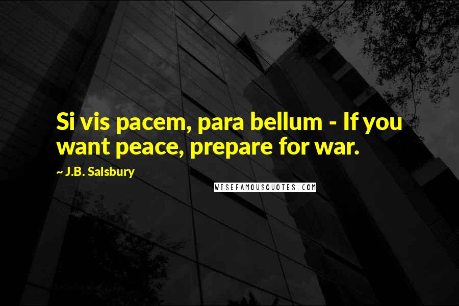 J.B. Salsbury Quotes: Si vis pacem, para bellum - If you want peace, prepare for war.