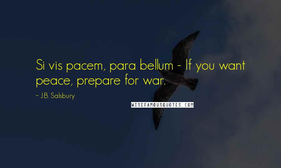 J.B. Salsbury Quotes: Si vis pacem, para bellum - If you want peace, prepare for war.