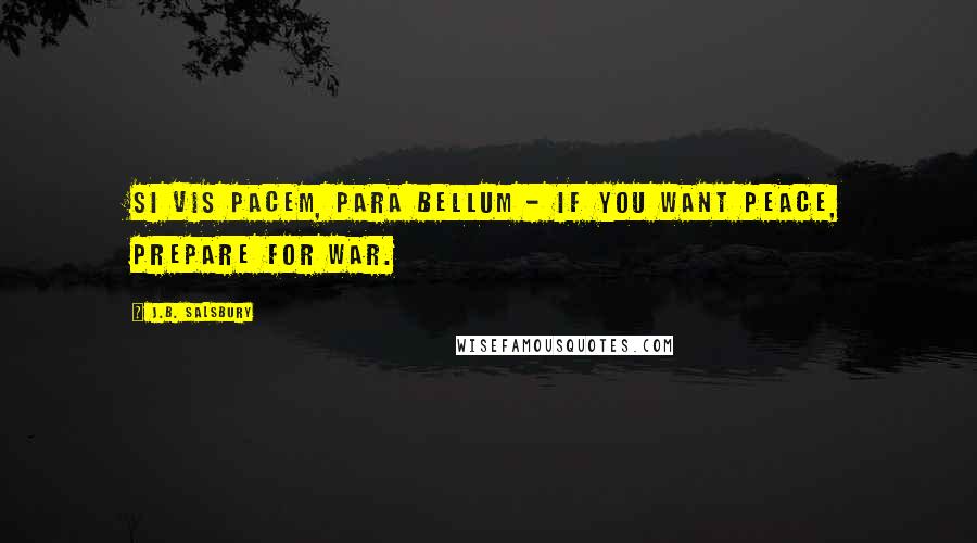 J.B. Salsbury Quotes: Si vis pacem, para bellum - If you want peace, prepare for war.