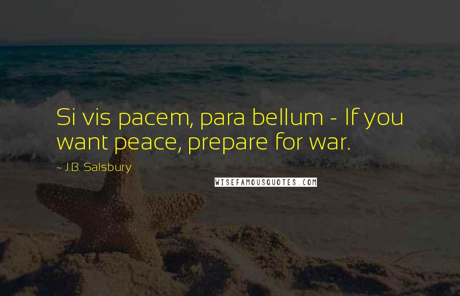 J.B. Salsbury Quotes: Si vis pacem, para bellum - If you want peace, prepare for war.