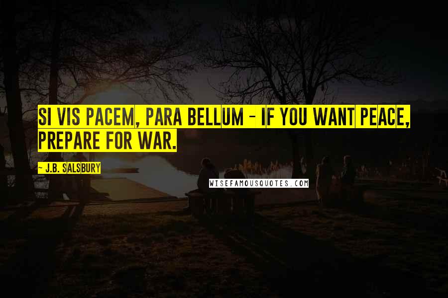 J.B. Salsbury Quotes: Si vis pacem, para bellum - If you want peace, prepare for war.