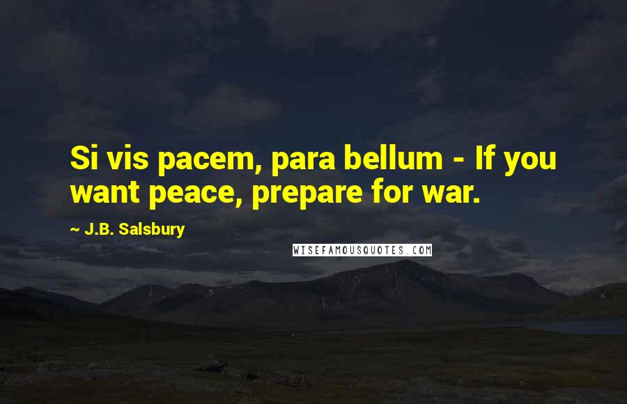 J.B. Salsbury Quotes: Si vis pacem, para bellum - If you want peace, prepare for war.