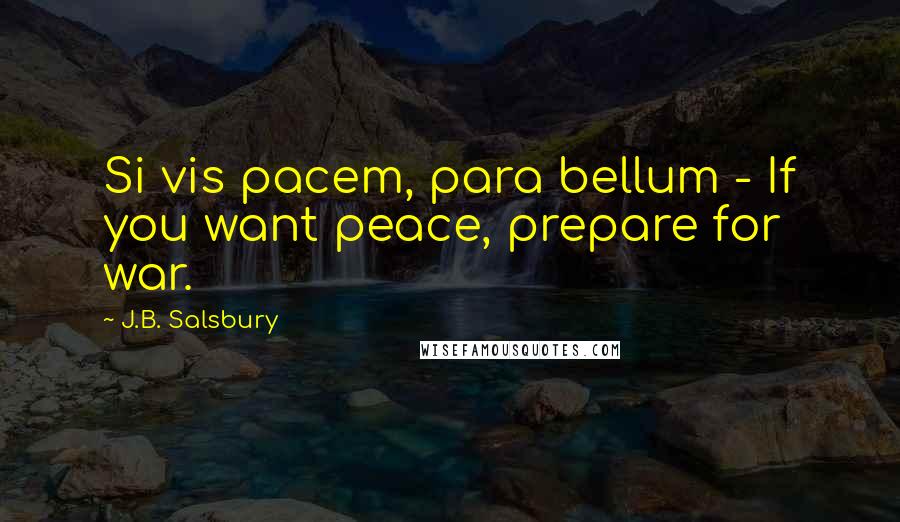 J.B. Salsbury Quotes: Si vis pacem, para bellum - If you want peace, prepare for war.