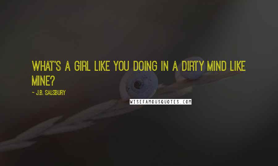 J.B. Salsbury Quotes: What's a girl like you doing in a dirty mind like mine?