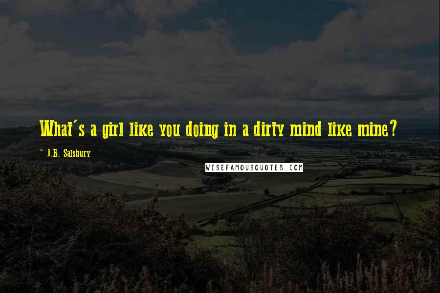 J.B. Salsbury Quotes: What's a girl like you doing in a dirty mind like mine?