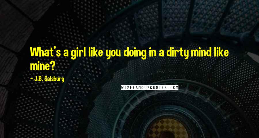 J.B. Salsbury Quotes: What's a girl like you doing in a dirty mind like mine?