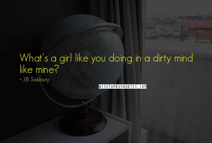 J.B. Salsbury Quotes: What's a girl like you doing in a dirty mind like mine?