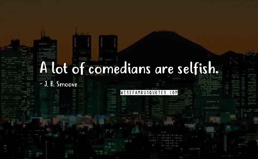 J. B. Smoove Quotes: A lot of comedians are selfish.