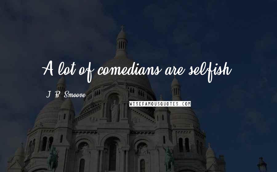 J. B. Smoove Quotes: A lot of comedians are selfish.