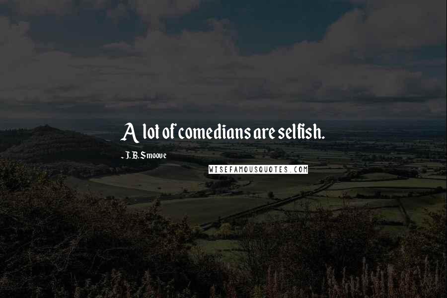 J. B. Smoove Quotes: A lot of comedians are selfish.