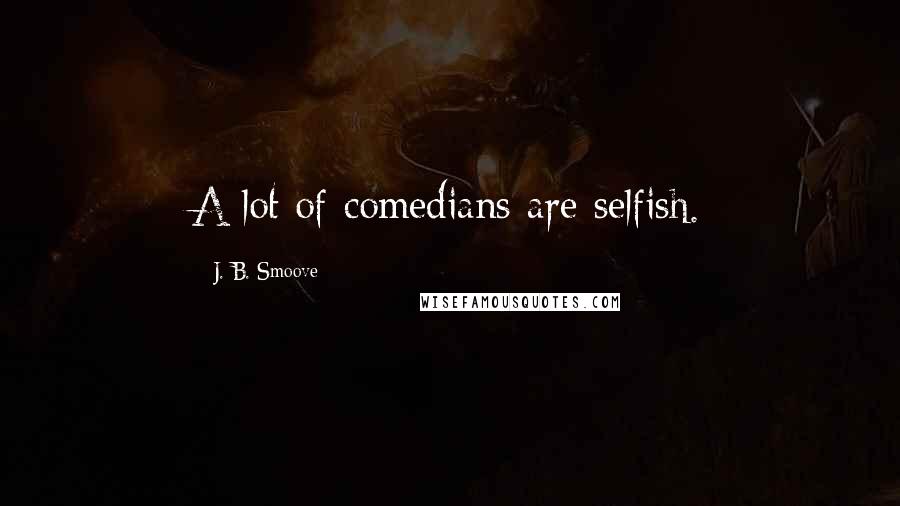 J. B. Smoove Quotes: A lot of comedians are selfish.