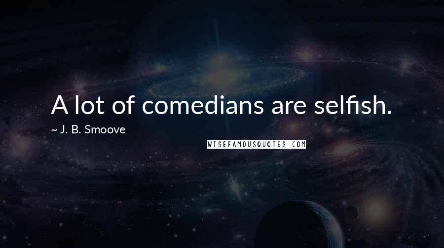 J. B. Smoove Quotes: A lot of comedians are selfish.