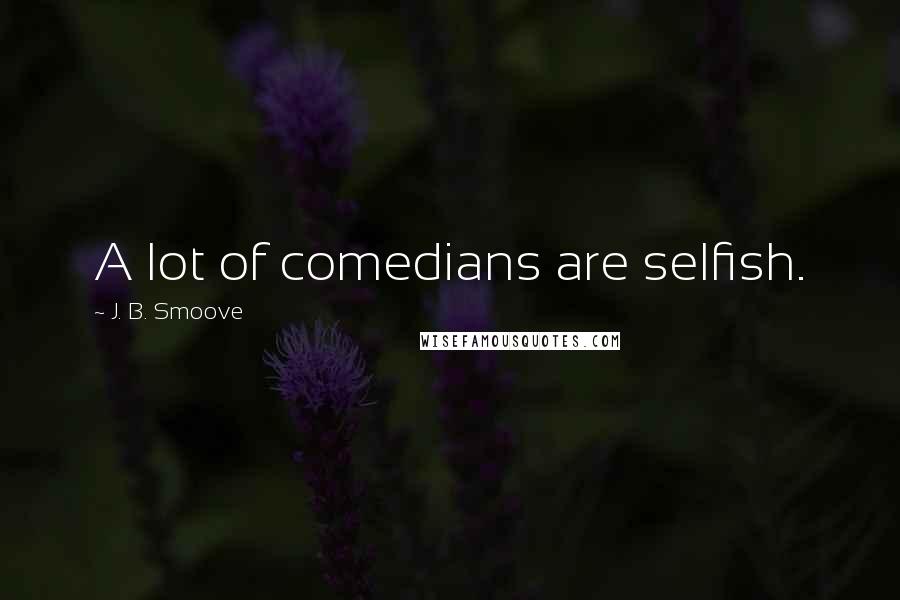 J. B. Smoove Quotes: A lot of comedians are selfish.