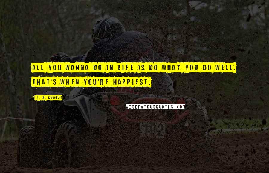 J. B. Smoove Quotes: All you wanna do in life is do what you do well. That's when you're happiest.