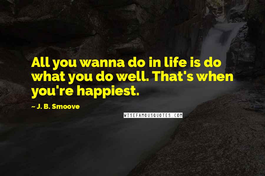 J. B. Smoove Quotes: All you wanna do in life is do what you do well. That's when you're happiest.