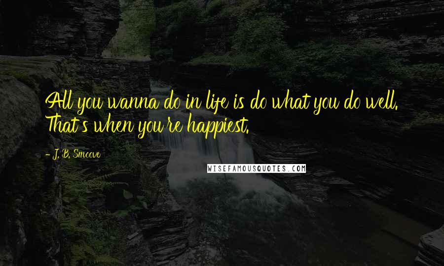 J. B. Smoove Quotes: All you wanna do in life is do what you do well. That's when you're happiest.