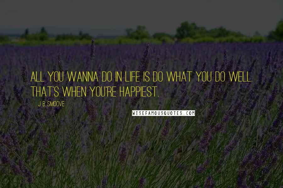 J. B. Smoove Quotes: All you wanna do in life is do what you do well. That's when you're happiest.