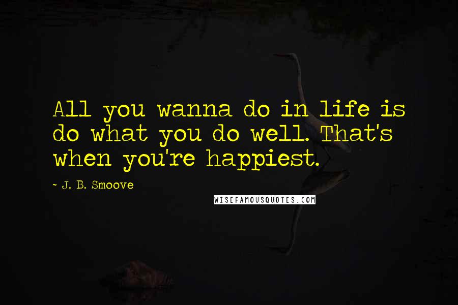 J. B. Smoove Quotes: All you wanna do in life is do what you do well. That's when you're happiest.