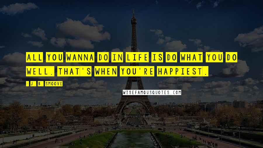 J. B. Smoove Quotes: All you wanna do in life is do what you do well. That's when you're happiest.