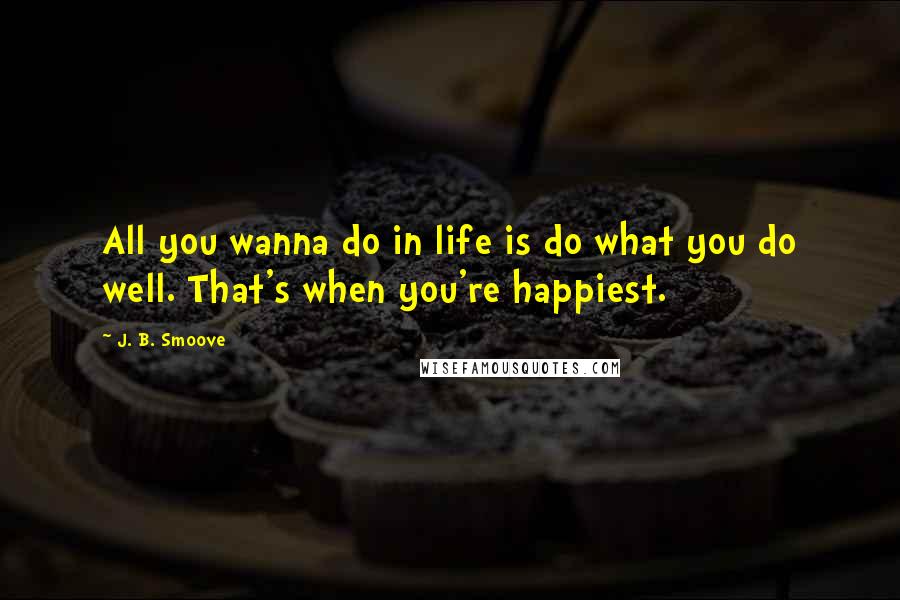 J. B. Smoove Quotes: All you wanna do in life is do what you do well. That's when you're happiest.