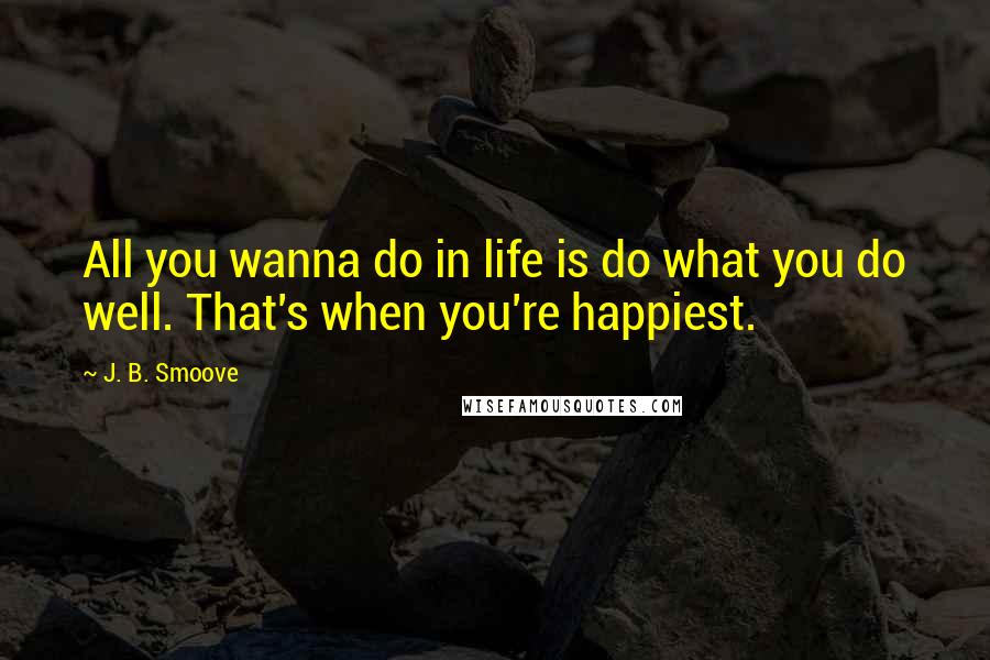 J. B. Smoove Quotes: All you wanna do in life is do what you do well. That's when you're happiest.