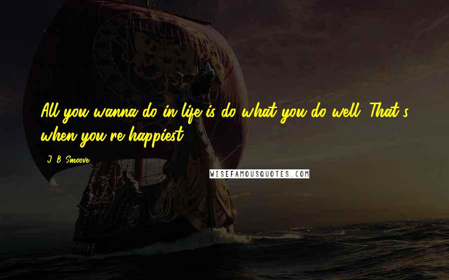 J. B. Smoove Quotes: All you wanna do in life is do what you do well. That's when you're happiest.